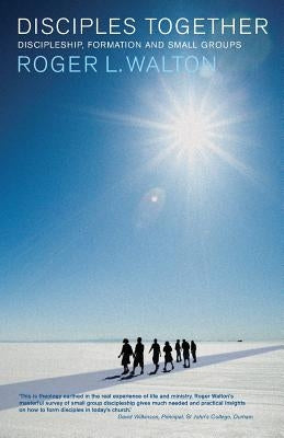 Disciples Together: Discipleship, Formation and Small Groups by Walton, Roger