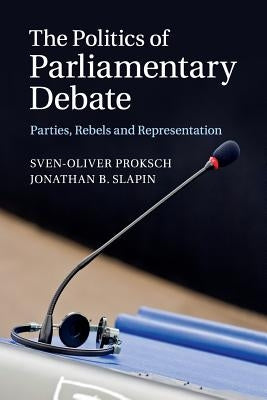 The Politics of Parliamentary Debate: Parties, Rebels and Representation by Proksch, Sven-Oliver