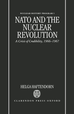 NATO and the Nuclear Revolution: A Crisis of Credibility, 1966-1967 by Haftendorn, Helga