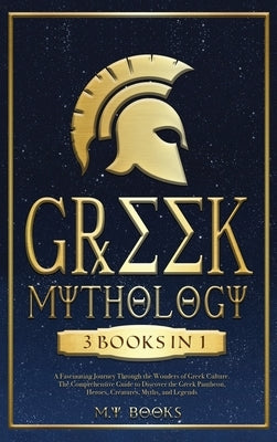 Greek Mythology: [3 in 1] A Fascinating Journey Through the Wonders of Greek Culture Comprehensible Guide to Discover the Greek Pantheo by Books, M. Y.