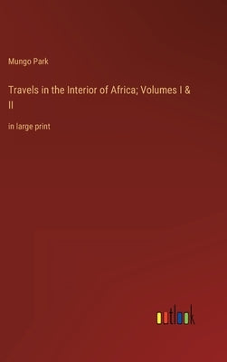 Travels in the Interior of Africa; Volumes I & II: in large print by Park, Mungo