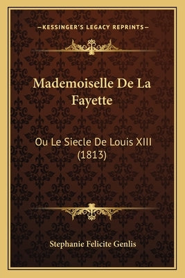 Mademoiselle De La Fayette: Ou Le Siecle De Louis XIII (1813) by Genlis, Stephanie Felicite