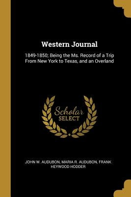 Western Journal: 1849-1850; Being the Ms. Record of a Trip From New York to Texas, and an Overland by Audubon, John W.