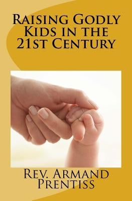 Raising Godly Kids in the 21st Century by Prentiss, Armand
