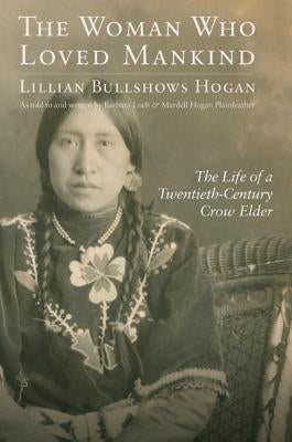 Woman Who Loved Mankind: The Life of a Twentieth-Century Crow Elder by Hogan, Lillian Bullshows