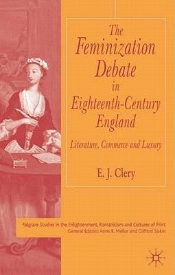 The Feminization Debate in Eighteenth-Century England: Literature, Commerce and Luxury by Clery, E.