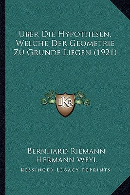 Uber Die Hypothesen, Welche Der Geometrie Zu Grunde Liegen (1921) by Riemann, Bernhard