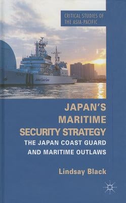 Japan's Maritime Security Strategy: The Japan Coast Guard and Maritime Outlaws by Black, L.