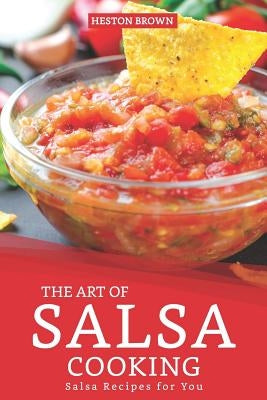 The Art of Salsa Cooking: Salsa Recipes for You by Brown, Heston