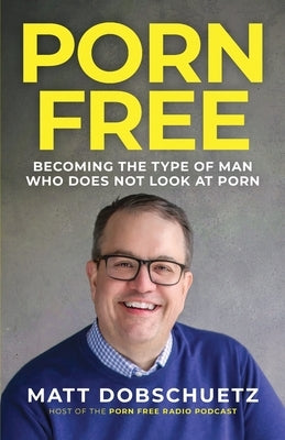 Porn Free: Becoming the Type of Man That Does Not Look at Porn by Dobschuetz, Matt