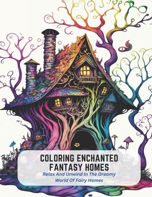 Coloring Enchanted Fantasy Homes: Relax And Unwind In The Dreamy World Of Fairy Homes by Figueroa, Diana