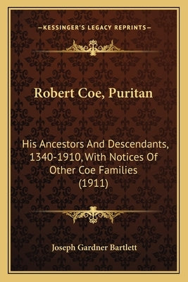 Robert Coe, Puritan: His Ancestors and Descendants, 1340-1910, with Notices of Other Coe Families (1911) by Bartlett, Joseph Gardner