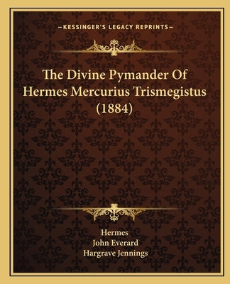 The Divine Pymander Of Hermes Mercurius Trismegistus (1884) by Hermes