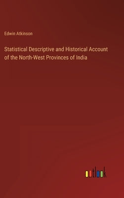 Statistical Descriptive and Historical Account of the North-West Provinces of India by Atkinson, Edwin