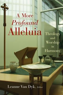 A More Profound Alleluia: Theology and Worship in Harmony by Van Dyk, Leanne