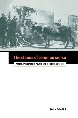 The Claims of Common Sense: Moore, Wittgenstein, Keynes and the Social Sciences by Coates, John