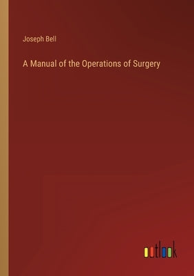 A Manual of the Operations of Surgery by Bell, Joseph