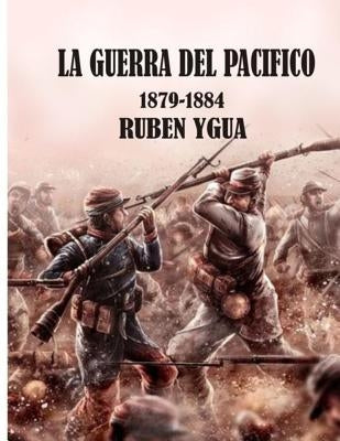 La Guerra del Pacífico: 1879-1884 by Ygua, Ruben