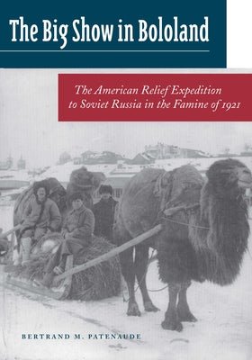 Big Show in Bololand: The American Relief Expedition to Soviet Russia in the Famine Of1921 by Patenaude, Bertrand M.
