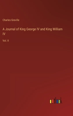 A Journal of King George IV and King William IV: Vol. II by Greville, Charles
