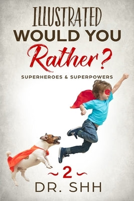 Illustrated Would You Rather? Superheroes & Superpowers: Jokes and Game Book for Children Age 5-11 by Shh