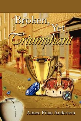 Broken, Yet Triumphant by Anderson, Aimee Filan