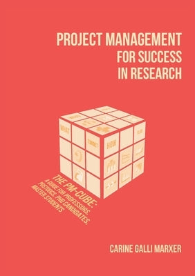 Project Management for Success in Research: The PM-Cube: a Guide for Professors, Postdocs, PhD Candidates, Master Students by Galli Marxer, Carine