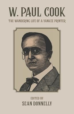 W. Paul Cook: The Wandering Life of a Yankee Printer by Donnelly, Sean