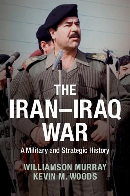 The Iran-Iraq War: A Military and Strategic History by Murray, Williamson