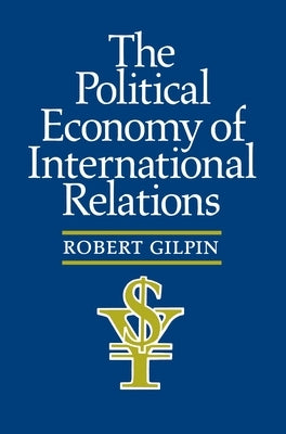 The Political Economy of International Relations by Gilpin, Robert G.