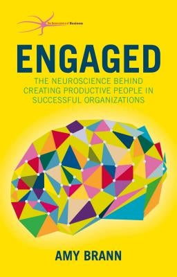 Engaged: The Neuroscience Behind Creating Productive People in Successful Organizations by Brann, Amy