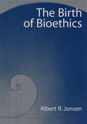 The Birth of Bioethics by Jonsen, Albert R.