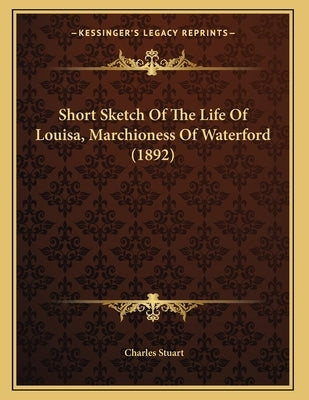 Short Sketch Of The Life Of Louisa, Marchioness Of Waterford (1892) by Stuart, Charles