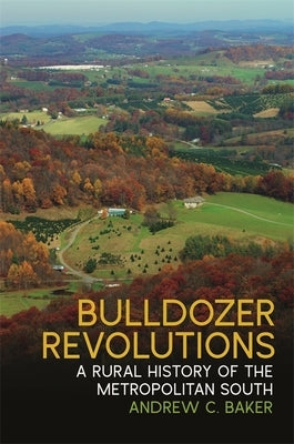 Bulldozer Revolutions: A Rural History of the Metropolitan South by Baker, Andrew C.