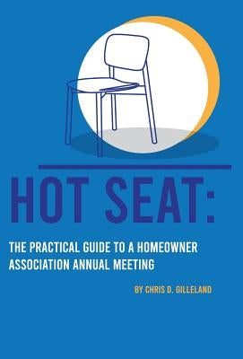 Hot Seat: The Practical Guide To A Homeowner Association Annual Meeting by Gilleland, Chris D.