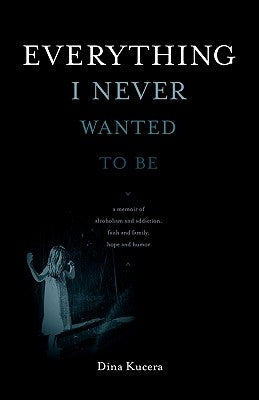 Everything I Never Wanted to Be by Kucera, Dina