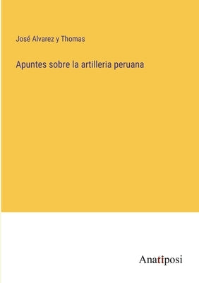 Apuntes sobre la artilleria peruana by Thomas, José Alvarez Y.