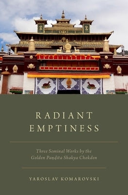 Radiant Emptiness: Three Seminal Works by the Golden Pandita Shakya Chokden by Komarovski, Yaroslav
