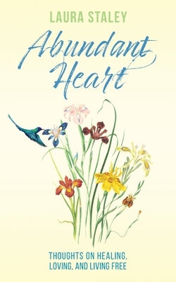 Abundant Heart: Thoughts on Healing, Loving, and Living Free by Staley, Laura