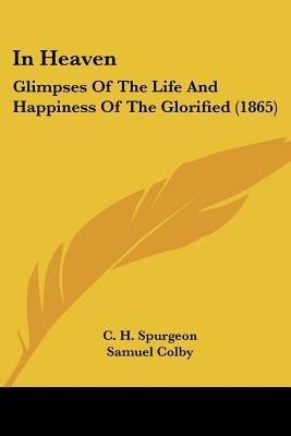 In Heaven: Glimpses Of The Life And Happiness Of The Glorified (1865) by Spurgeon, Charles Haddon