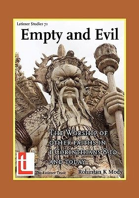 Empty and Evil: The Worship of Other Faiths in 1 Corinthians 8-10 and Today by Rohintan, Mody Keki