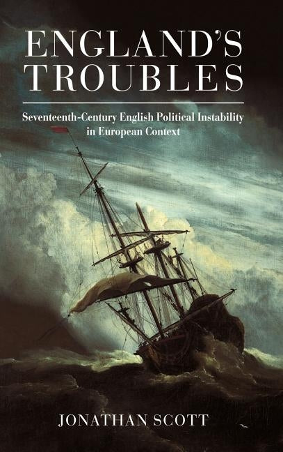 England's Troubles: Seventeenth-Century English Political Instability in European Context by Scott, Jonathan