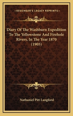 Diary of the Washburn Expedition to the Yellowstone and Firehole Rivers, in the Year 1870 (1905) by Langford, Nathaniel Pitt