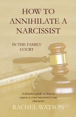 How To Annihilate A Narcissist: In The Family Court by Watson, Rachel