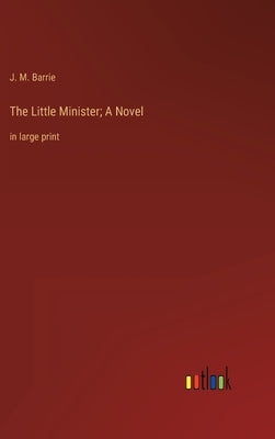 The Little Minister; A Novel: in large print by Barrie, James Matthew