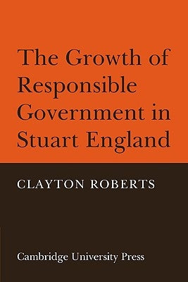 The Growth of Responsible Government in Stuart England by Roberts, Clayton