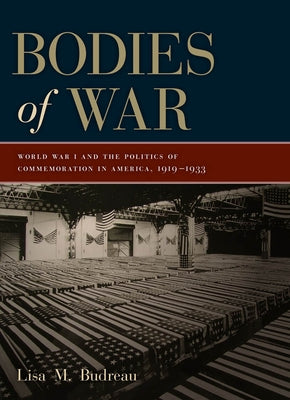 Bodies of War: World War I and the Politics of Commemoration in America, 1919-1933 by Budreau, Lisa M.