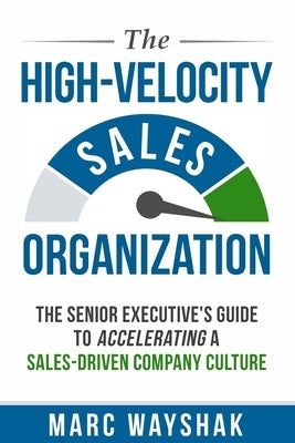 The High-Velocity Sales Organization: The Senior Executive's Guide to Accelerating a Sales-Driven Company Culture by Wayshak, Marc