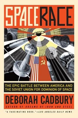 Space Race: The Epic Battle Between America and the Soviet Union for Dominion of Space by Cadbury, Deborah