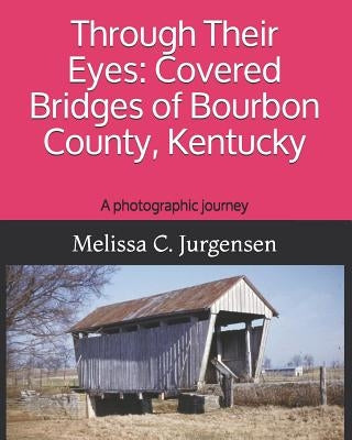 Through Their Eyes: Covered Bridges of Bourbon County, Kentucky by Jurgensen, Melissa C.